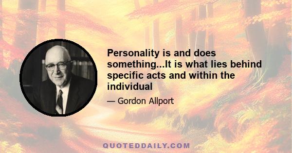 Personality is and does something...It is what lies behind specific acts and within the individual