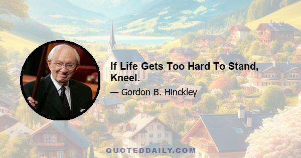 If Life Gets Too Hard To Stand, Kneel.