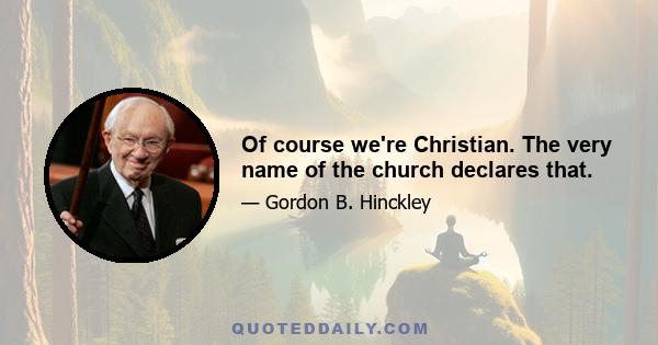 Of course we're Christian. The very name of the church declares that.