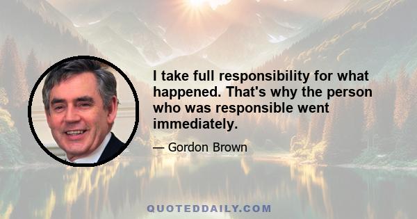I take full responsibility for what happened. That's why the person who was responsible went immediately.