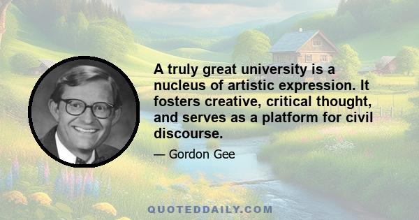 A truly great university is a nucleus of artistic expression. It fosters creative, critical thought, and serves as a platform for civil discourse.