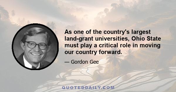 As one of the country's largest land-grant universities, Ohio State must play a critical role in moving our country forward.