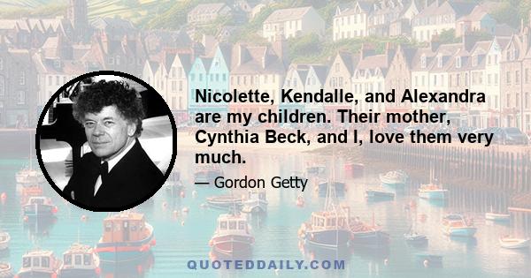 Nicolette, Kendalle, and Alexandra are my children. Their mother, Cynthia Beck, and I, love them very much.