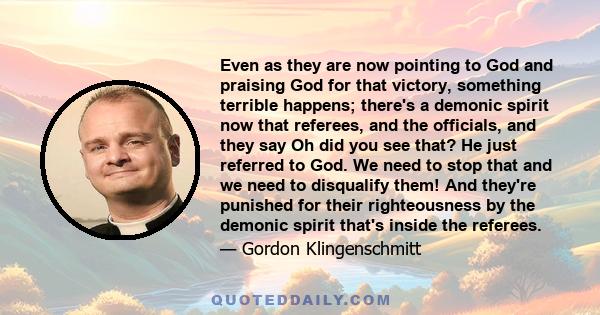 Even as they are now pointing to God and praising God for that victory, something terrible happens; there's a demonic spirit now that referees, and the officials, and they say Oh did you see that? He just referred to