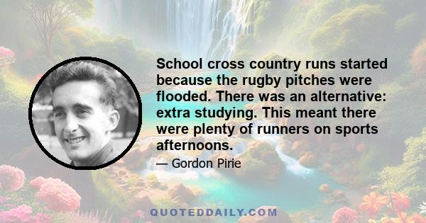 School cross country runs started because the rugby pitches were flooded. There was an alternative: extra studying. This meant there were plenty of runners on sports afternoons.