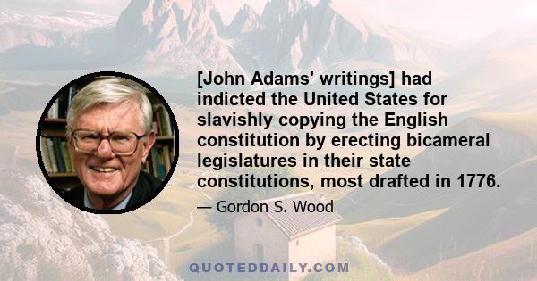 [John Adams' writings] had indicted the United States for slavishly copying the English constitution by erecting bicameral legislatures in their state constitutions, most drafted in 1776.