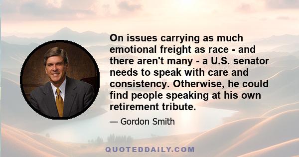 On issues carrying as much emotional freight as race - and there aren't many - a U.S. senator needs to speak with care and consistency. Otherwise, he could find people speaking at his own retirement tribute.