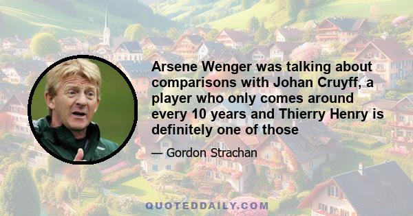 Arsene Wenger was talking about comparisons with Johan Cruyff, a player who only comes around every 10 years and Thierry Henry is definitely one of those