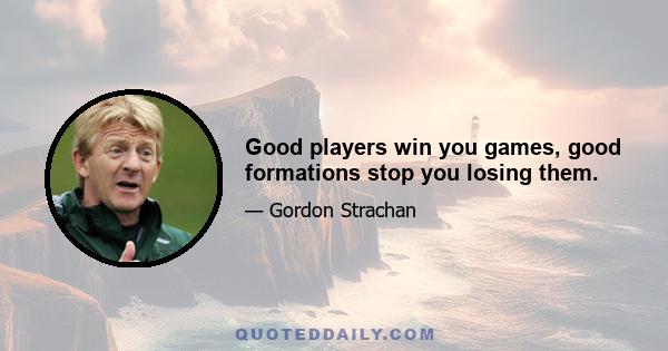 Good players win you games, good formations stop you losing them.