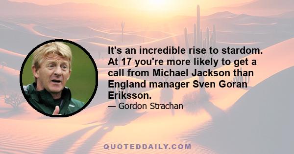 It's an incredible rise to stardom. At 17 you're more likely to get a call from Michael Jackson than England manager Sven Goran Eriksson.