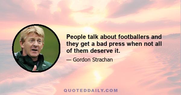 People talk about footballers and they get a bad press when not all of them deserve it.