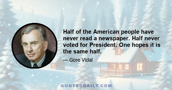 Half of the American people have never read a newspaper. Half never voted for President. One hopes it is the same half.