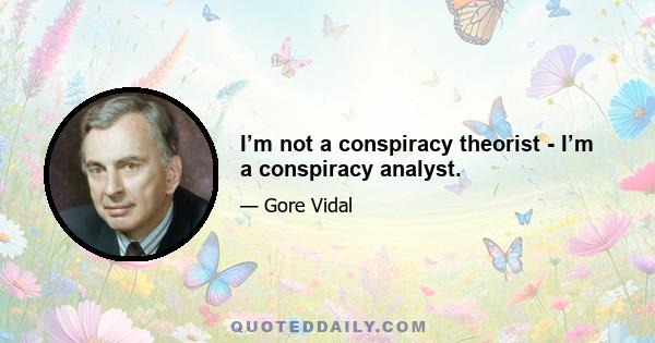 I’m not a conspiracy theorist - I’m a conspiracy analyst.