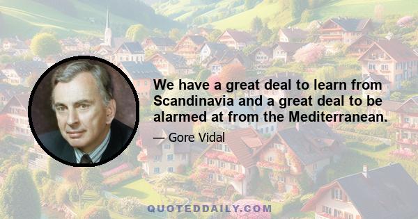 We have a great deal to learn from Scandinavia and a great deal to be alarmed at from the Mediterranean.