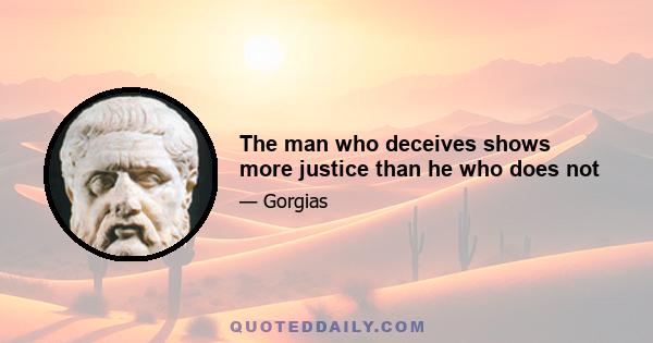 The man who deceives shows more justice than he who does not