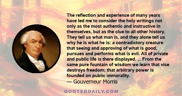 The reflection and experience of many years have led me to consider the holy writings not only as the most authentic and instructive in themselves, but as the clue to all other history. They tell us what man is, and