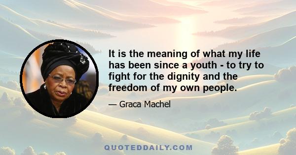 It is the meaning of what my life has been since a youth - to try to fight for the dignity and the freedom of my own people.