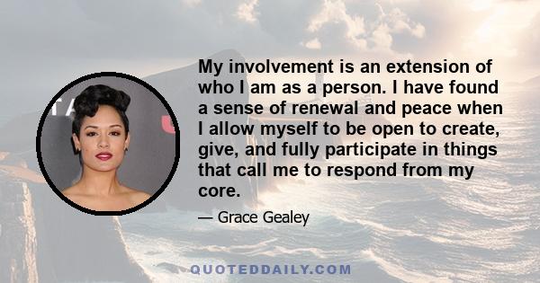 My involvement is an extension of who I am as a person. I have found a sense of renewal and peace when I allow myself to be open to create, give, and fully participate in things that call me to respond from my core.