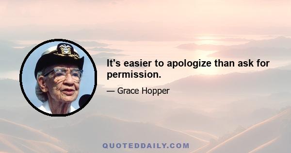 It's easier to apologize than ask for permission.