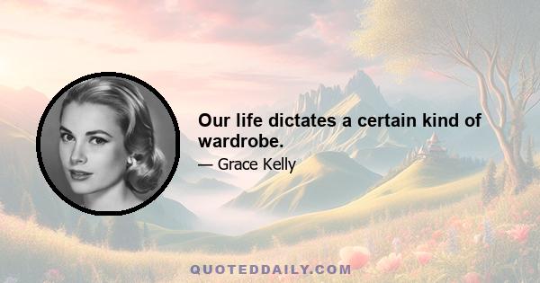 Our life dictates a certain kind of wardrobe.