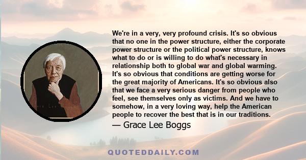 We're in a very, very profound crisis. It's so obvious that no one in the power structure, either the corporate power structure or the political power structure, knows what to do or is willing to do what's necessary in