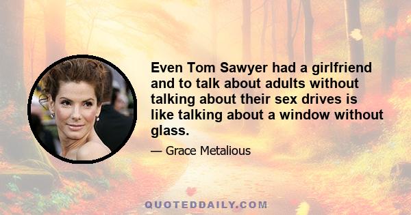 Even Tom Sawyer had a girlfriend and to talk about adults without talking about their sex drives is like talking about a window without glass.