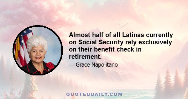 Almost half of all Latinas currently on Social Security rely exclusively on their benefit check in retirement.