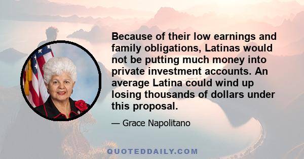Because of their low earnings and family obligations, Latinas would not be putting much money into private investment accounts. An average Latina could wind up losing thousands of dollars under this proposal.