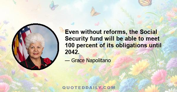 Even without reforms, the Social Security fund will be able to meet 100 percent of its obligations until 2042.