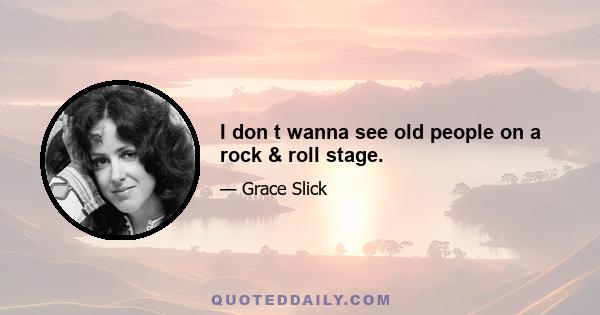 I don t wanna see old people on a rock & roll stage.