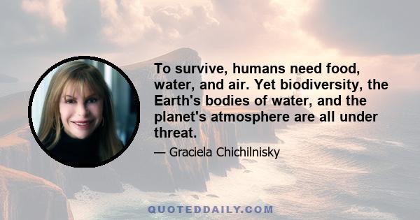 To survive, humans need food, water, and air. Yet biodiversity, the Earth's bodies of water, and the planet's atmosphere are all under threat.