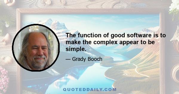 The function of good software is to make the complex appear to be simple.