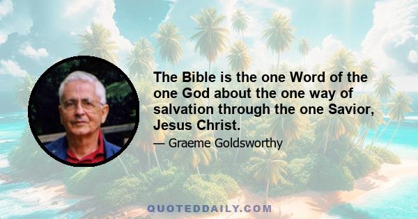 The Bible is the one Word of the one God about the one way of salvation through the one Savior, Jesus Christ.