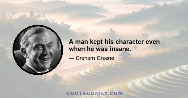 A man kept his character even when he was insane.