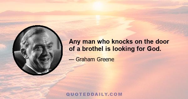 Any man who knocks on the door of a brothel is looking for God.