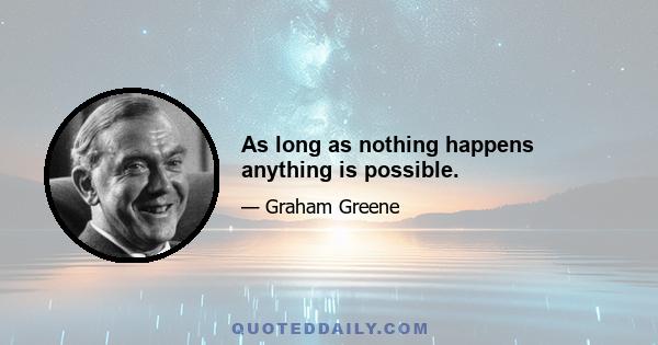 As long as nothing happens anything is possible.