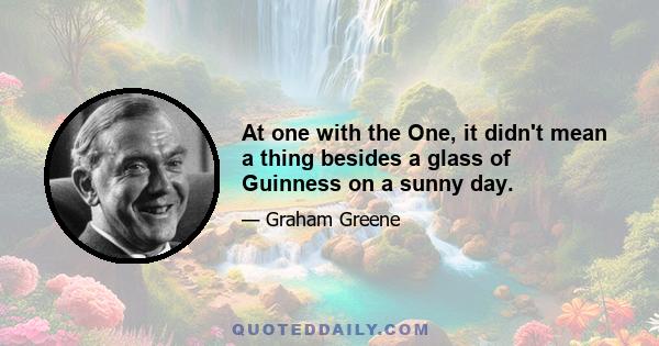 At one with the One, it didn't mean a thing besides a glass of Guinness on a sunny day.