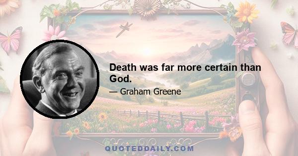 Death was far more certain than God.