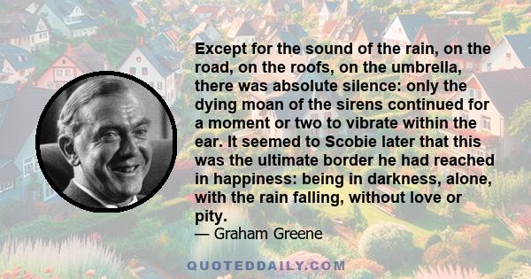 Except for the sound of the rain, on the road, on the roofs, on the umbrella, there was absolute silence: only the dying moan of the sirens continued for a moment or two to vibrate within the ear. It seemed to Scobie