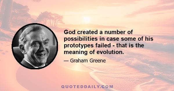 God created a number of possibilities in case some of his prototypes failed - that is the meaning of evolution.