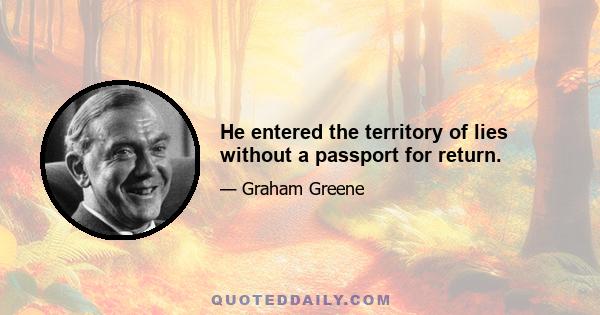 He entered the territory of lies without a passport for return.