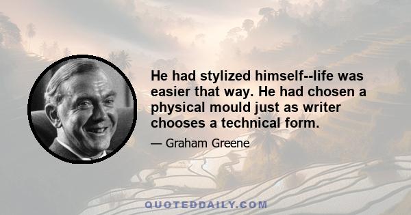 He had stylized himself--life was easier that way. He had chosen a physical mould just as writer chooses a technical form.