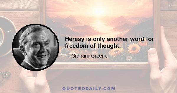 Heresy is only another word for freedom of thought.