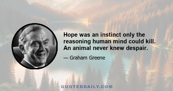 Hope was an instinct only the reasoning human mind could kill. An animal never knew despair.