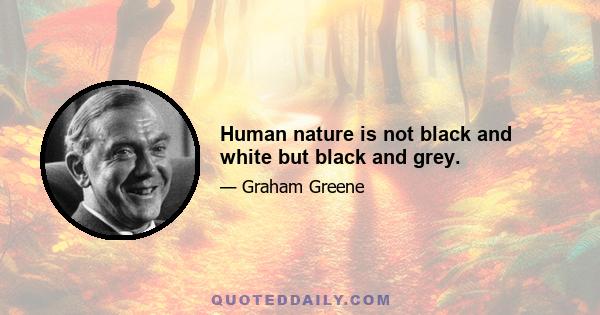 Human nature is not black and white but black and grey.