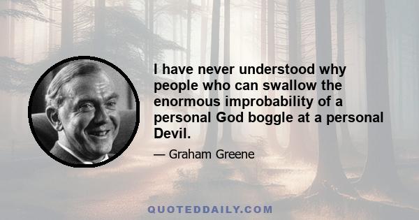 I have never understood why people who can swallow the enormous improbability of a personal God boggle at a personal Devil.