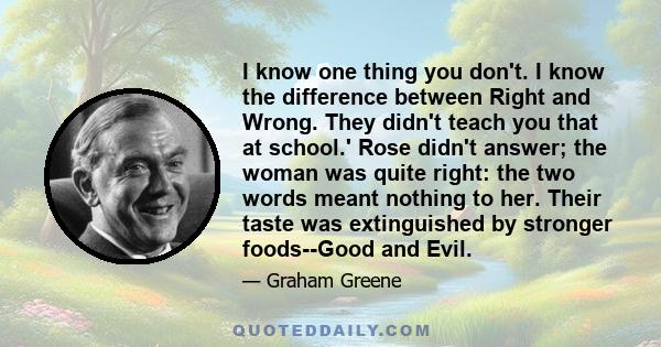 I know one thing you don't. I know the difference between Right and Wrong. They didn't teach you that at school.' Rose didn't answer; the woman was quite right: the two words meant nothing to her. Their taste was