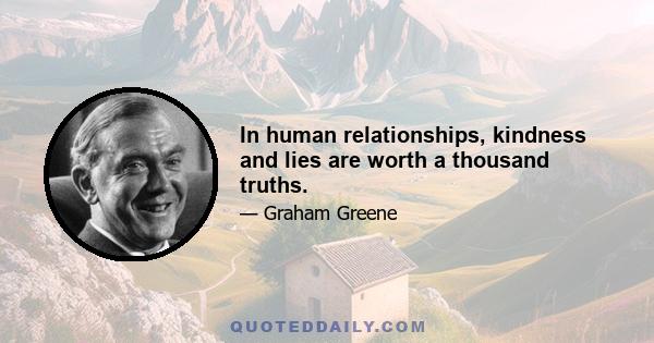 In human relationships, kindness and lies are worth a thousand truths.