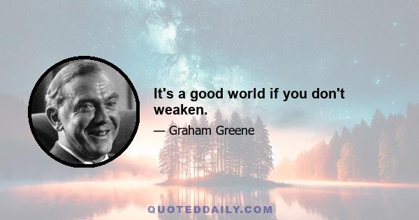 It's a good world if you don't weaken.