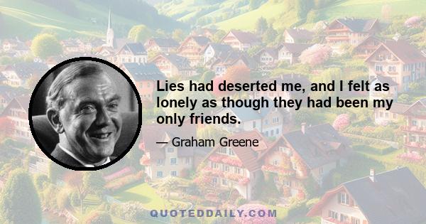 Lies had deserted me, and I felt as lonely as though they had been my only friends.